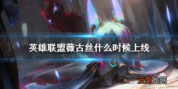 英雄联盟薇古丝什么时候上线 lol薇古丝上线时间