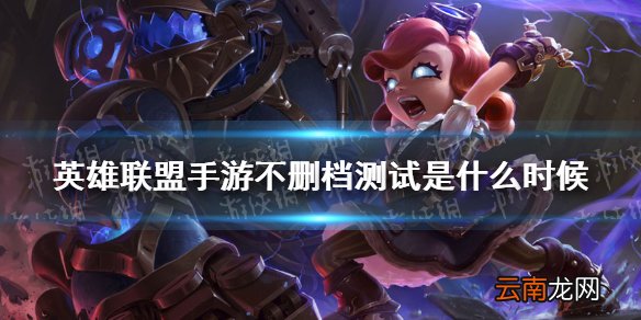 英雄联盟手游不删档测试是什么时候 lol手游不删档测试时间介绍