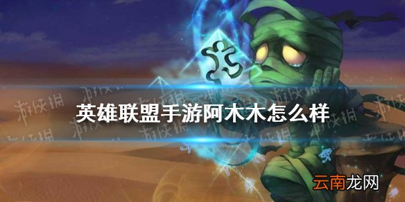 英雄联盟手游阿木木怎么样 英雄联盟手游阿木木技能介绍