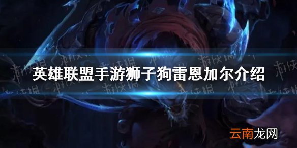 英雄联盟手游狮子狗雷恩加尔怎么样 英雄联盟手游狮子狗雷恩加尔介绍