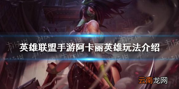 英雄联盟手游阿卡丽怎么样 英雄联盟手游阿卡丽英雄玩法介绍