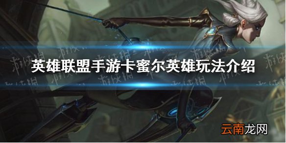 英雄联盟手游卡蜜尔怎么样 英雄联盟手游卡蜜尔英雄玩法介绍