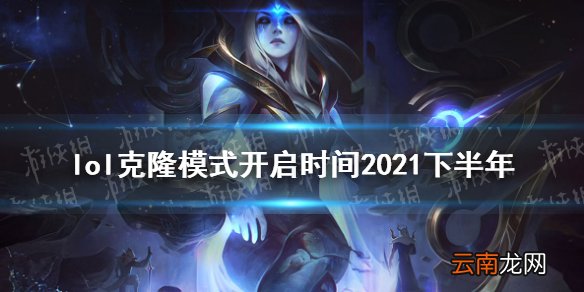 英雄联盟克隆模式时间2021 lol克隆模式开启时间2021下半年