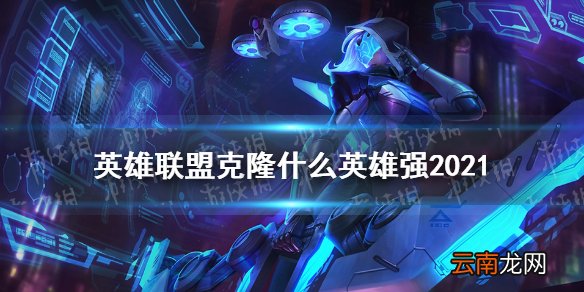 英雄联盟克隆什么英雄强2021 lol克隆模式强力英雄推荐