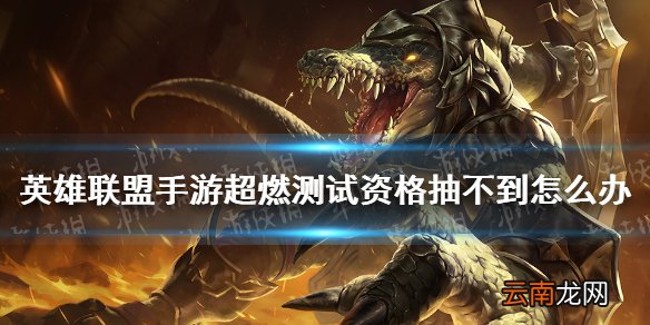 英雄联盟手游超燃测试资格抽不到怎么办 lol手游超燃测试资格邀请方法
