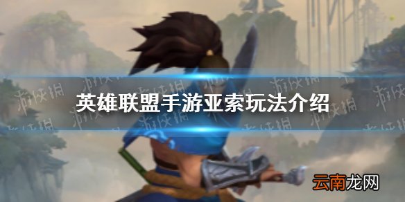 英雄联盟手游亚索怎么玩 英雄联盟手游亚索玩法介绍
