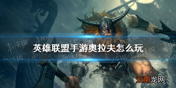 英雄联盟手游奥拉夫怎么玩 lol手游奥拉夫玩法攻略