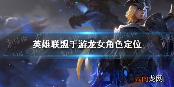 英雄联盟手游龙女角色定位 lol手游龙女怎么样