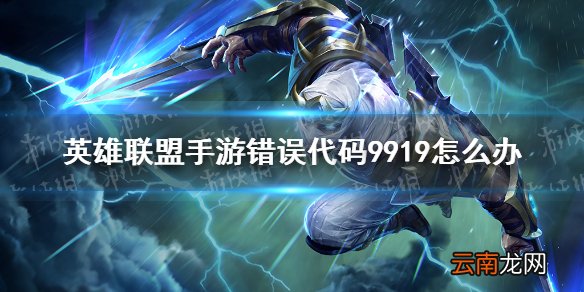英雄联盟手游错误代码9919怎么办 lol手游错误代码9919解决方法