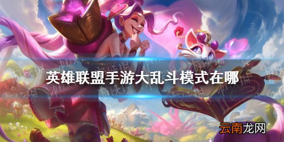 英雄联盟手游大乱斗模式在哪 英雄联盟手游大乱斗开放时间