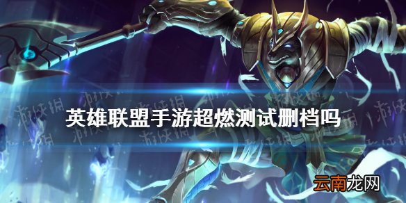 英雄联盟手游超燃测试删档吗 lol手游超燃测试删档介绍