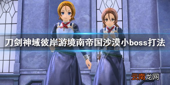 刀剑神域彼岸游境南帝国沙漠小boss打法 沙漠小boss怎么打