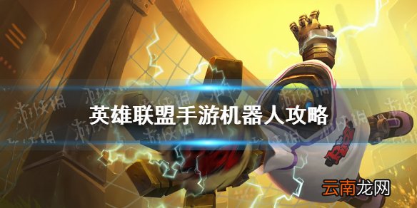 英雄联盟手游机器人攻略 lol手游机器人出装天赋连招技能介绍_角色定位