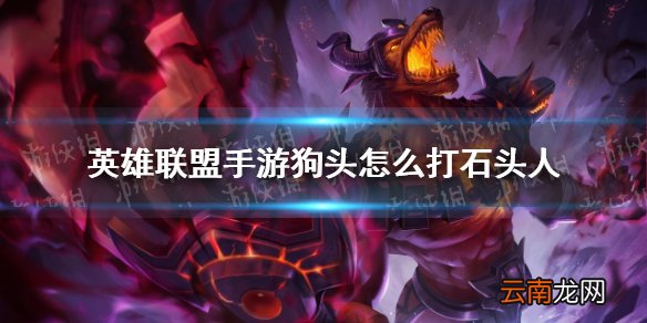 英雄联盟手游狗头怎么打石头人 lol手游狗头对线石头人技巧