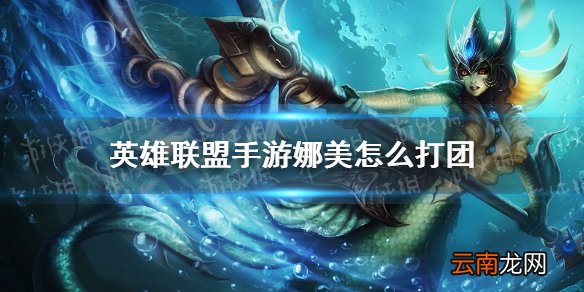 英雄联盟手游娜美怎么打团 lol手游娜美怎么打团