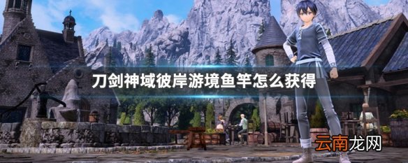 刀剑神域彼岸游境鱼竿怎么获得 刀剑神域彼岸游境鱼竿获得方法