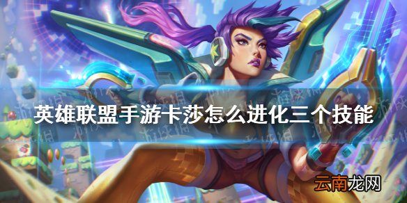 英雄联盟手游卡莎怎么进化三个技能 lol手游卡莎技能进化条件