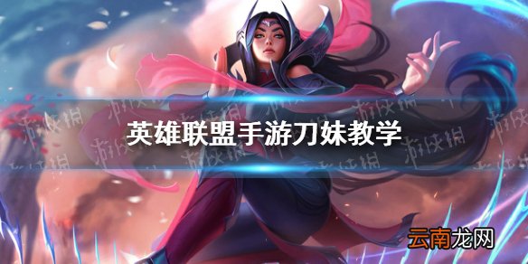 英雄联盟手游刀妹教学 lol手游刀妹怎么玩 _角色定位