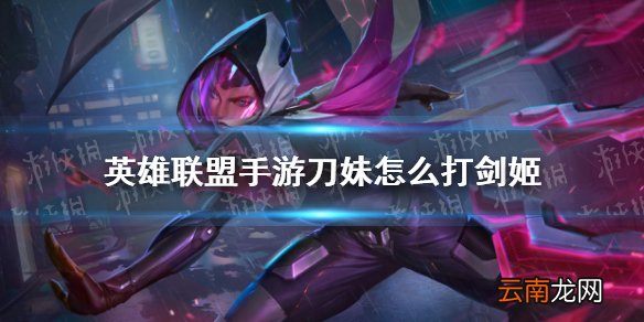 英雄联盟手游刀妹怎么打剑姬 lol手游刀妹对线剑姬技巧分享