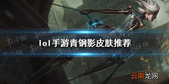 英雄联盟手游青钢影哪张皮肤好 lol手游青钢影皮肤推荐