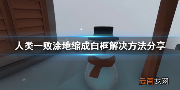 人类一败涂地缩成白框怎么办 人类一败涂地缩成白框解决方法_网