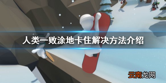 人类一败涂地被卡住了怎么办 人类一败涂地卡住解决方法介绍_网