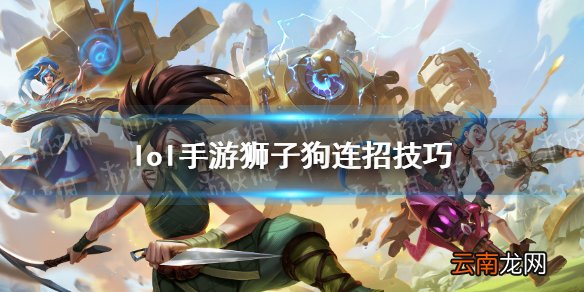 英雄联盟手游狮子狗怎么连招 lol手游狮子狗连招技巧