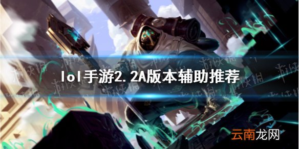 英雄联盟手游2.2A版本辅助玩什么 lol手游2.2A版本辅助推荐