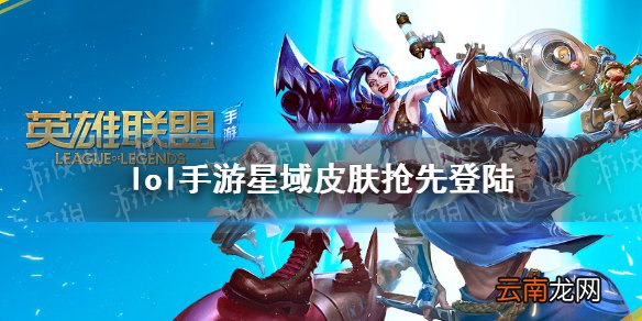 英雄联盟手游星域皮肤怎么样 lol手游星域皮肤抢先登陆