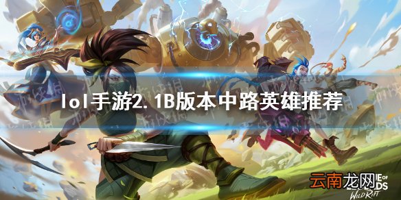 英雄联盟手游2.1B版本中单玩什么 lol手游2.1B版本中路英雄推荐
