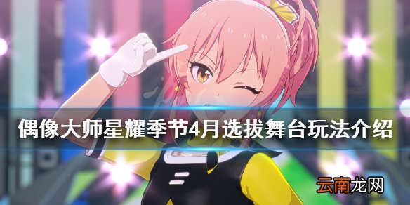 偶像大师星耀季节春漾之夜怎么过 4月选拔舞台玩法介绍