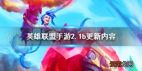 英雄联盟手游2.1b更新内容 lol手游亚索龙王削弱星妈小炮加强