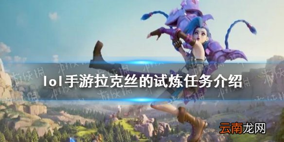 英雄联盟手游拉克丝的试炼任务怎么样 lol手游拉克丝的试炼任务介绍