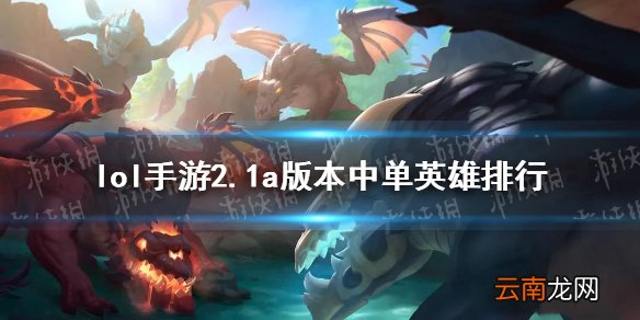 英雄联盟手游2.1a版本中单玩什么 lol手游2.1a版本中单英雄排行