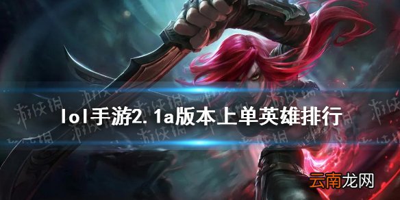 英雄联盟手游2.1a版本上单玩什么 lol手游2.1a版本上单英雄排行