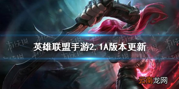 英雄联盟手游2.1A版本更新 lol手游vn诺手ez增强露露削弱