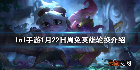 英雄联盟手游周免英雄什么时候更新 lol手游1月22日周免英雄轮换介绍
