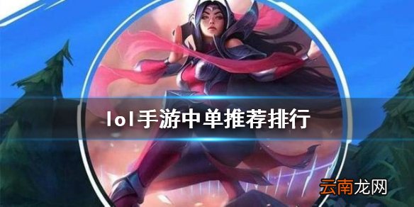 英雄联盟手游中单排行新版本 lol手游中单推荐评分变化12.25版