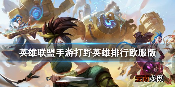 英雄联盟手游打野英雄排行欧服版 lol手游欧服打野英雄排名