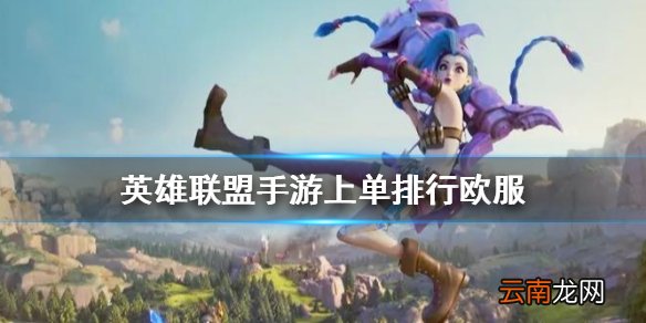 英雄联盟手游上单英雄排行欧服版 lol手游欧服上单英雄排名