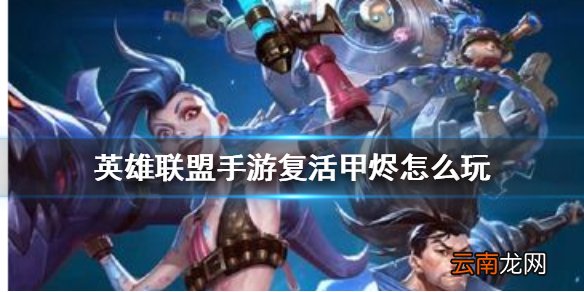 英雄联盟手游复活甲烬怎么玩 lol手游复活甲烬上分套路