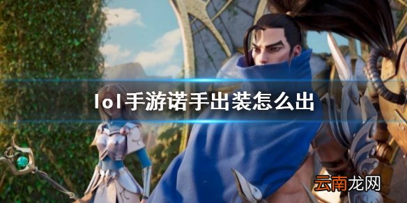 英雄联盟手游诺手出装介绍 lol手游诺手出装怎么出
