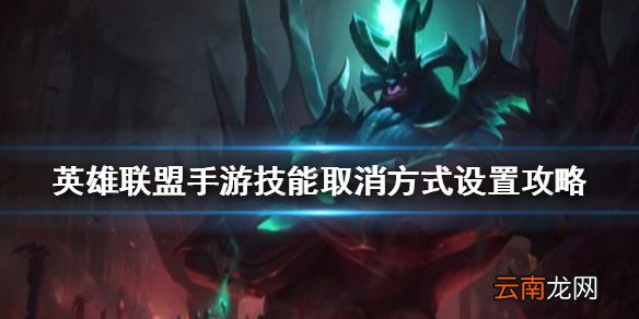 英雄联盟手游技能取消方式设置攻略 lol手游技能取消方式怎么设置