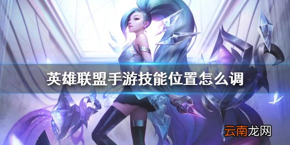 英雄联盟手游技能位置调整攻略 lol手游技能位置怎么调整