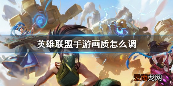 英雄联盟手游画质怎么调比较好 lol手游画质怎么调