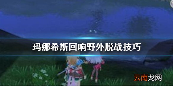玛娜希斯回响怎么离开野怪攻击范围 玛娜希斯回响野外脱战技巧
