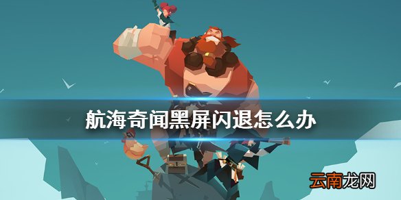 航海奇闻黑屏闪退怎么办 航海奇闻黑屏闪退解决方法