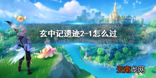 玄中记遗迹2-1怎么过 玄中记遗迹2-1怎么打