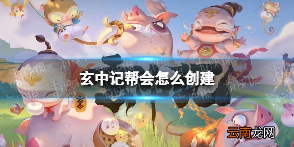玄中记帮会怎么创建 玄中记手游帮会创建方法