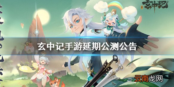 玄中记手游什么时候公测 玄中记手游延期公测公告